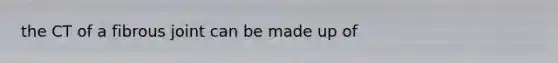 the CT of a fibrous joint can be made up of