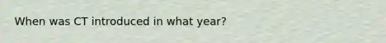 When was CT introduced in what year?