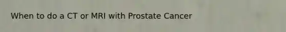 When to do a CT or MRI with Prostate Cancer