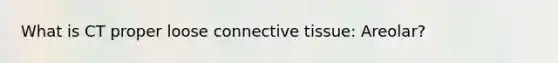 What is CT proper loose connective tissue: Areolar?