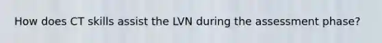 How does CT skills assist the LVN during the assessment phase?