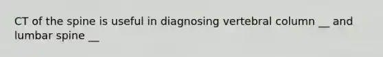 CT of the spine is useful in diagnosing vertebral column __ and lumbar spine __