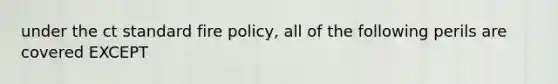 under the ct standard fire policy, all of the following perils are covered EXCEPT