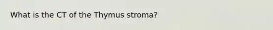 What is the CT of the Thymus stroma?