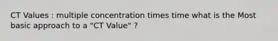 CT Values : multiple concentration times time what is the Most basic approach to a "CT Value" ?