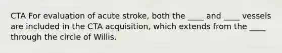 CTA For evaluation of acute stroke, both the ____ and ____ vessels are included in the CTA acquisition, which extends from the ____ through the circle of Willis.