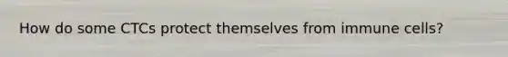 How do some CTCs protect themselves from immune cells?