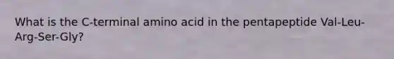 What is the C-terminal amino acid in the pentapeptide Val-Leu-Arg-Ser-Gly?