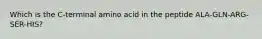 Which is the C-terminal amino acid in the peptide ALA-GLN-ARG-SER-HIS?