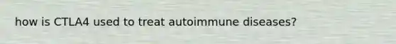 how is CTLA4 used to treat autoimmune diseases?