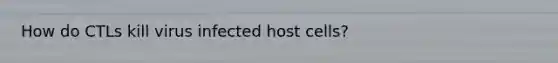 How do CTLs kill virus infected host cells?
