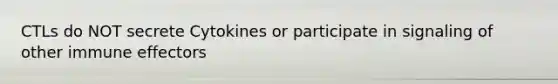 CTLs do NOT secrete Cytokines or participate in signaling of other immune effectors
