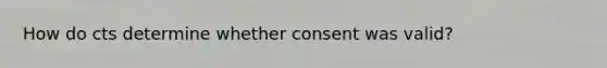 How do cts determine whether consent was valid?