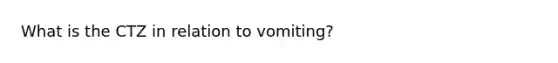 What is the CTZ in relation to vomiting?