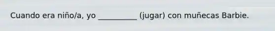 Cuando era niño/a, yo __________ (jugar) con muñecas Barbie.