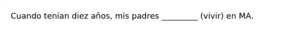 Cuando tenían diez años, mis padres _________ (vivir) en MA.