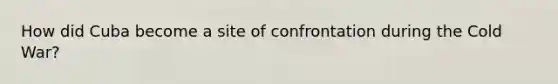 How did Cuba become a site of confrontation during the Cold War?