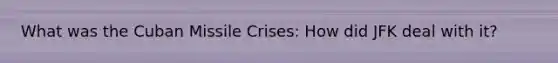 What was the Cuban Missile Crises: How did JFK deal with it?