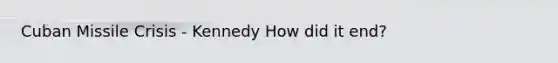 Cuban Missile Crisis - Kennedy How did it end?