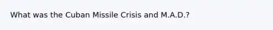 What was the Cuban Missile Crisis and M.A.D.?