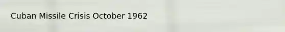 Cuban Missile Crisis October 1962