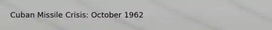 Cuban Missile Crisis: October 1962