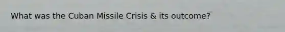 What was the Cuban Missile Crisis & its outcome?