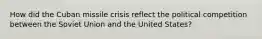 How did the Cuban missile crisis reflect the political competition between the Soviet Union and the United States?