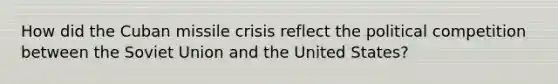 How did the Cuban missile crisis reflect the political competition between the Soviet Union and the United States?