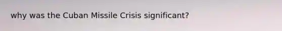 why was the Cuban Missile Crisis significant?