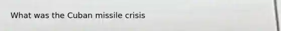 What was the Cuban missile crisis