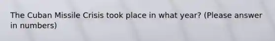 The Cuban Missile Crisis took place in what year? (Please answer in numbers)