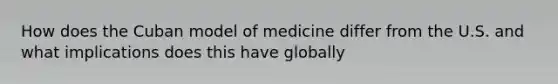 How does the Cuban model of medicine differ from the U.S. and what implications does this have globally