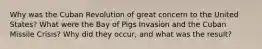 Why was the Cuban Revolution of great concern to the United States? What were the Bay of Pigs Invasion and the Cuban Missile Crisis? Why did they occur, and what was the result?