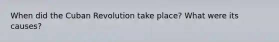 When did the Cuban Revolution take place? What were its causes?