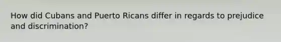 How did Cubans and Puerto Ricans differ in regards to prejudice and discrimination?