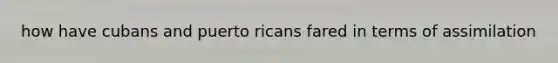 how have cubans and puerto ricans fared in terms of assimilation