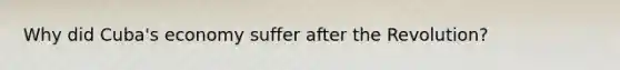 Why did Cuba's economy suffer after the Revolution?