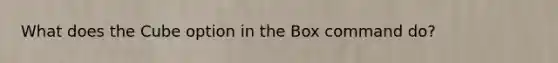 What does the Cube option in the Box command do?