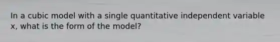 In a cubic model with a single quantitative independent variable x, what is the form of the model?