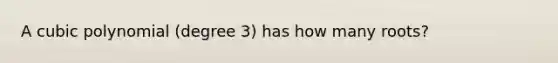 A cubic polynomial (degree 3) has how many roots?