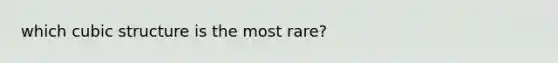 which cubic structure is the most rare?