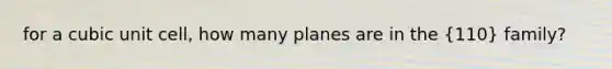 for a cubic unit cell, how many planes are in the (110) family?