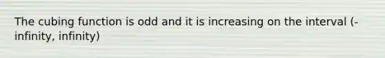 The cubing function is odd and it is increasing on the interval (-infinity, infinity)