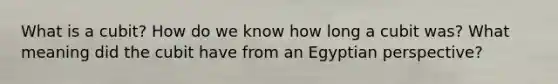 What is a cubit? How do we know how long a cubit was? What meaning did the cubit have from an Egyptian perspective?