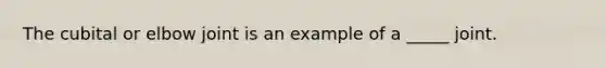 The cubital or elbow joint is an example of a _____ joint.