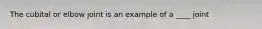 The cubital or elbow joint is an example of a ____ joint