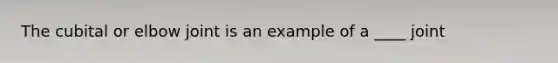 The cubital or elbow joint is an example of a ____ joint