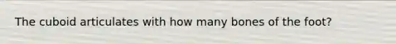 The cuboid articulates with how many bones of the foot?