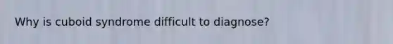 Why is cuboid syndrome difficult to diagnose?